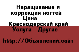 Наращивание и коррекция ногтей › Цена ­ 500 - Краснодарский край Услуги » Другие   